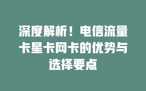 深度解析！电信流量卡星卡网卡的优势与选择要点
