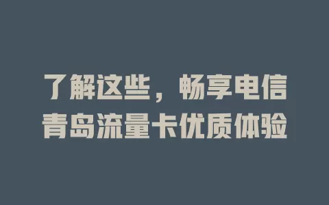 了解这些，畅享电信青岛流量卡优质体验