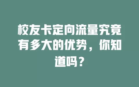校友卡定向流量究竟有多大的优势，你知道吗？