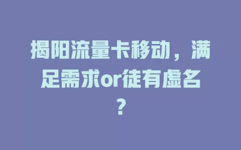 揭阳流量卡移动，满足需求or徒有虚名？