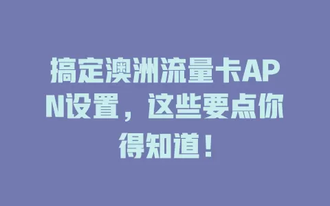 搞定澳洲流量卡APN设置，这些要点你得知道！