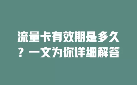 流量卡有效期是多久？一文为你详细解答