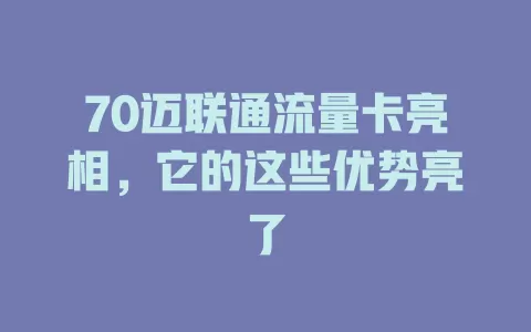 70迈联通流量卡亮相，它的这些优势亮了