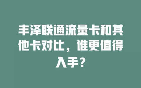 丰泽联通流量卡和其他卡对比，谁更值得入手？