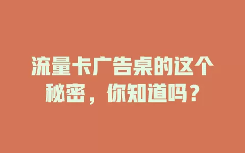 流量卡广告桌的这个秘密，你知道吗？