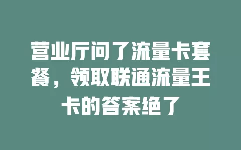 营业厅问了流量卡套餐，领取联通流量王卡的答案绝了