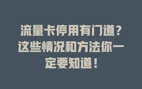 流量卡停用有门道？这些情况和方法你一定要知道！