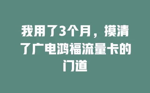 我用了3个月，摸清了广电鸿福流量卡的门道
