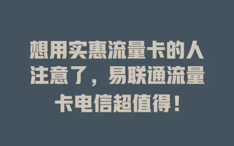 想用实惠流量卡的人注意了，易联通流量卡电信超值得！