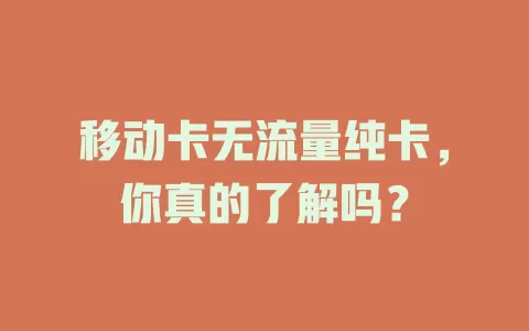 移动卡无流量纯卡，你真的了解吗？