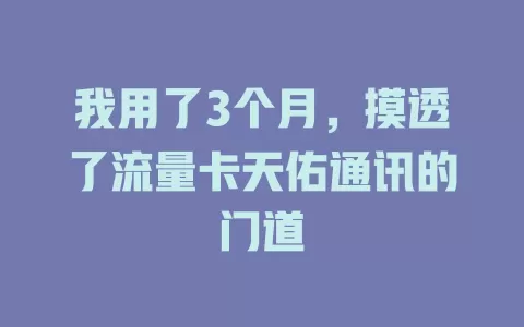 我用了3个月，摸透了流量卡天佑通讯的门道