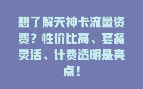 想了解天神卡流量资费？性价比高、套餐灵活、计费透明是亮点！