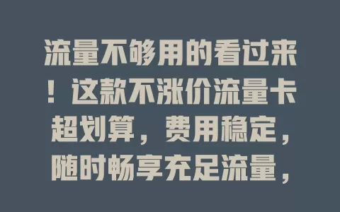 流量不够用的看过来！这款不涨价流量卡超划算，费用稳定，随时畅享充足流量，告别焦虑