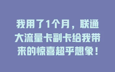 我用了1个月，联通大流量卡副卡给我带来的惊喜超乎想象！