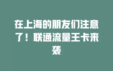 在上海的朋友们注意了！联通流量王卡来袭