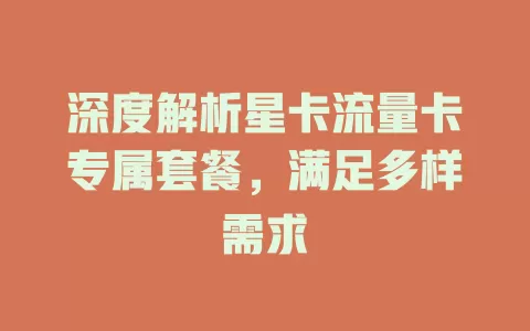 深度解析星卡流量卡专属套餐，满足多样需求
