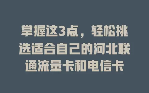掌握这3点，轻松挑选适合自己的河北联通流量卡和电信卡