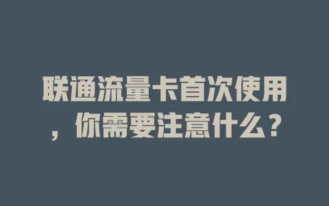 联通流量卡首次使用，你需要注意什么？