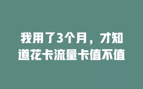 我用了3个月，才知道花卡流量卡值不值