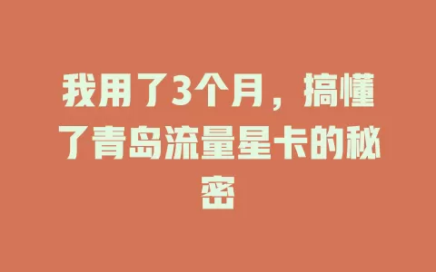 我用了3个月，搞懂了青岛流量星卡的秘密