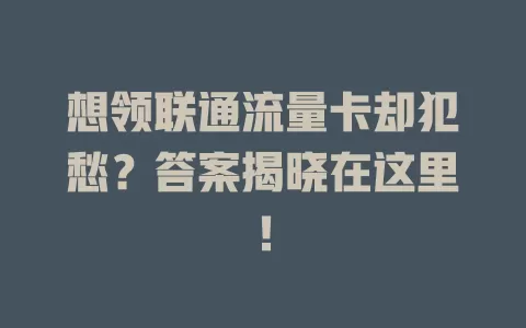 想领联通流量卡却犯愁？答案揭晓在这里！
