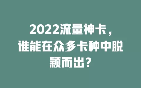 2022流量神卡，谁能在众多卡种中脱颖而出？