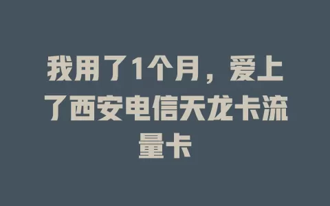 我用了1个月，爱上了西安电信天龙卡流量卡