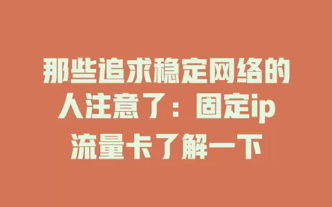 那些追求稳定网络的人注意了：固定ip流量卡了解一下