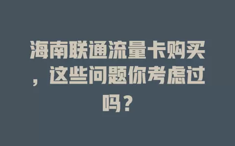 海南联通流量卡购买，这些问题你考虑过吗？