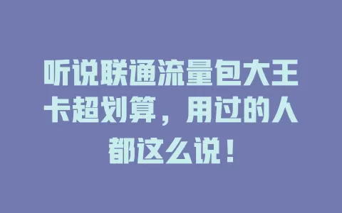 听说联通流量包大王卡超划算，用过的人都这么说！