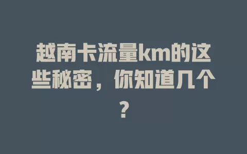 越南卡流量km的这些秘密，你知道几个？