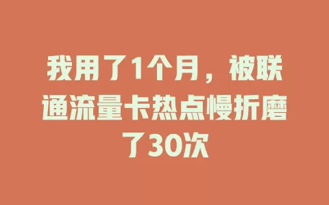 我用了1个月，被联通流量卡热点慢折磨了30次