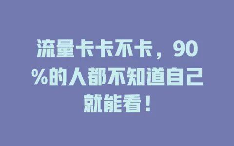 流量卡卡不卡，90%的人都不知道自己就能看！