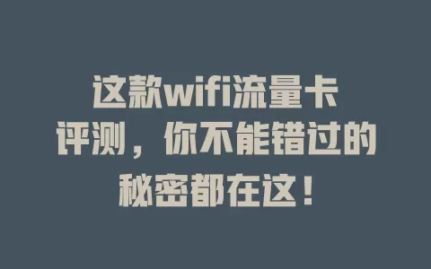 这款wifi流量卡评测，你不能错过的秘密都在这！