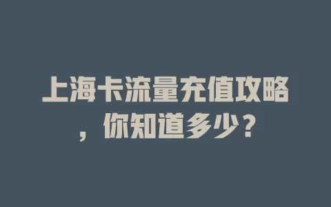 上海卡流量充值攻略，你知道多少？