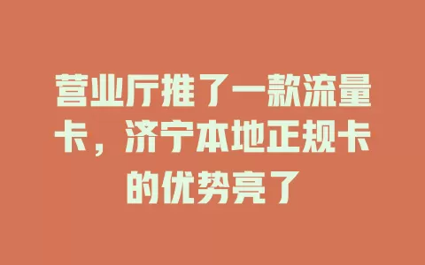 营业厅推了一款流量卡，济宁本地正规卡的优势亮了