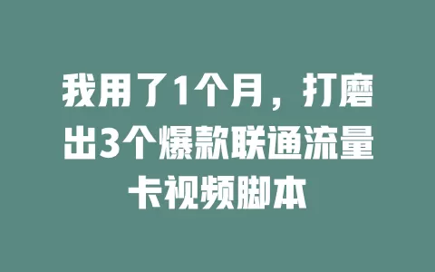 我用了1个月，打磨出3个爆款联通流量卡视频脚本