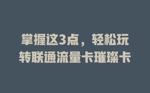 掌握这3点，轻松玩转联通流量卡璀璨卡