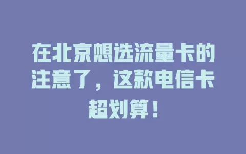 在北京想选流量卡的注意了，这款电信卡超划算！