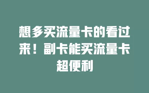 想多买流量卡的看过来！副卡能买流量卡超便利