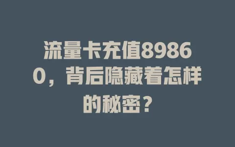流量卡充值89860，背后隐藏着怎样的秘密？