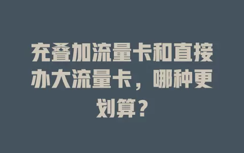 充叠加流量卡和直接办大流量卡，哪种更划算？