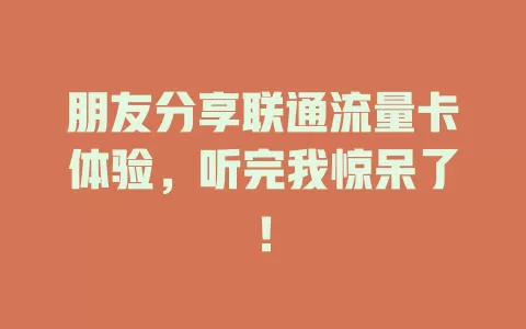 朋友分享联通流量卡体验，听完我惊呆了！