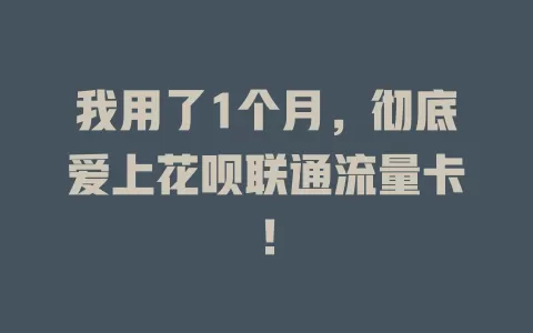 我用了1个月，彻底爱上花呗联通流量卡！