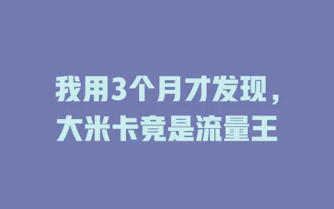我用3个月才发现，大米卡竟是流量王
