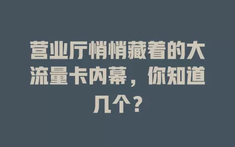 营业厅悄悄藏着的大流量卡内幕，你知道几个？
