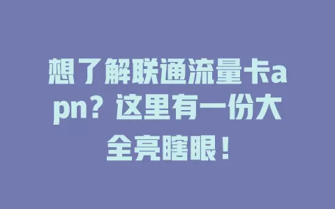 想了解联通流量卡apn？这里有一份大全亮瞎眼！