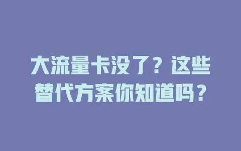 大流量卡没了？这些替代方案你知道吗？
