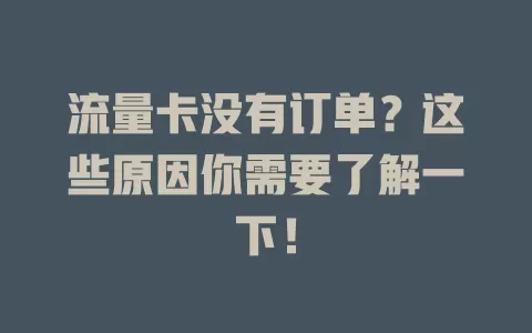 流量卡没有订单？这些原因你需要了解一下！