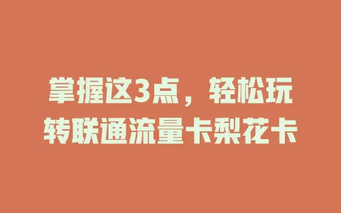 掌握这3点，轻松玩转联通流量卡梨花卡